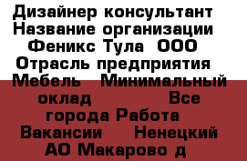 Дизайнер-консультант › Название организации ­ Феникс Тула, ООО › Отрасль предприятия ­ Мебель › Минимальный оклад ­ 20 000 - Все города Работа » Вакансии   . Ненецкий АО,Макарово д.